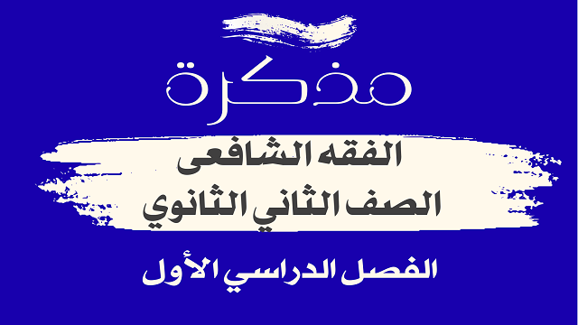 أهم ملخص لمذاكرة منهج الفقه الشافعي للصف الثاني الثانوي الترم الاول 2026